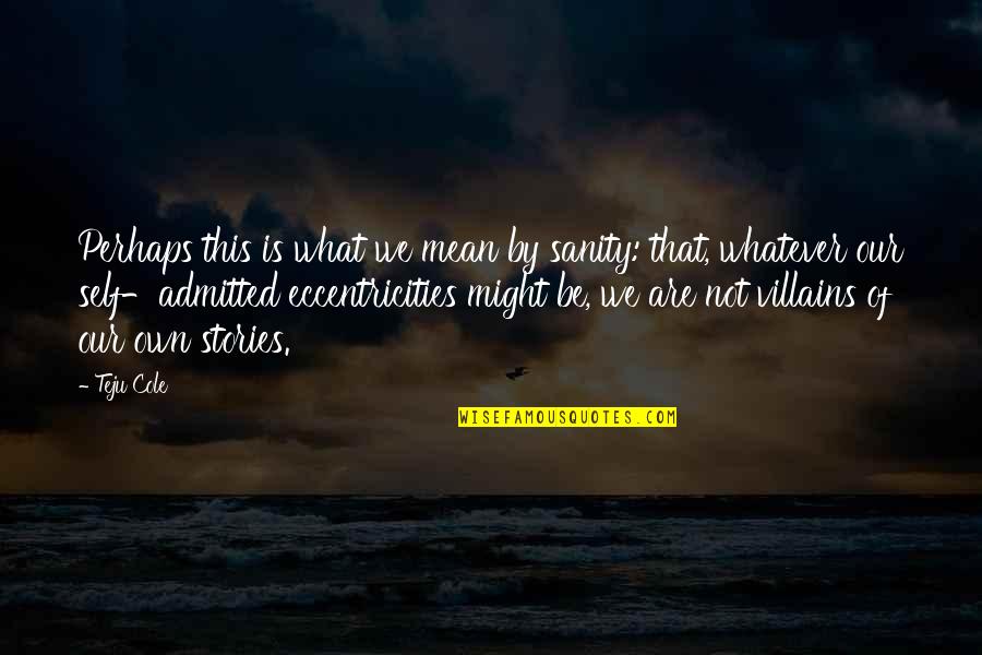 Rose And Truth Quotes By Teju Cole: Perhaps this is what we mean by sanity: Rose And Truth Quotes By Teju Cole: Perhaps this is what we mean by sanity:
