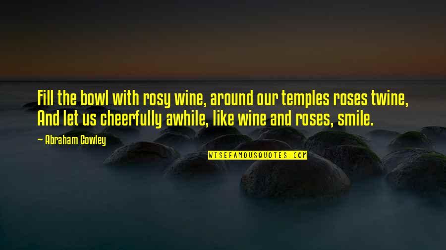 Rose And Wine Quotes By Abraham Cowley: Fill the bowl with rosy wine, around our