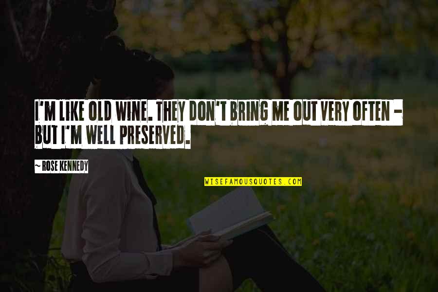 Rose And Wine Quotes By Rose Kennedy: I'm like old wine. They don't bring me