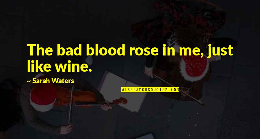 Rose And Wine Quotes By Sarah Waters: The bad blood rose in me, just like