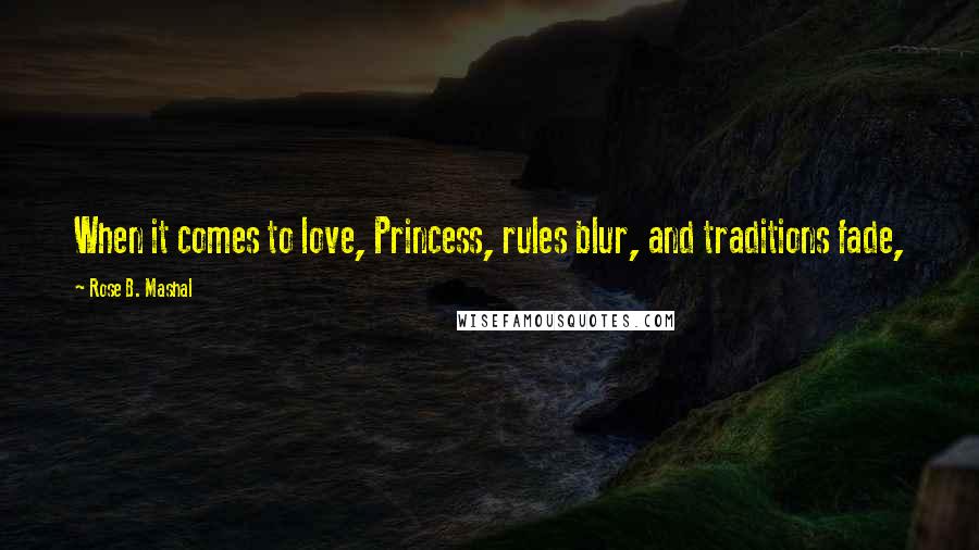 Rose B. Mashal quotes: When it comes to love, Princess, rules blur, and traditions fade, Rose B. Mashal quotes: When it comes to love, Princess, rules blur, and traditions fade,