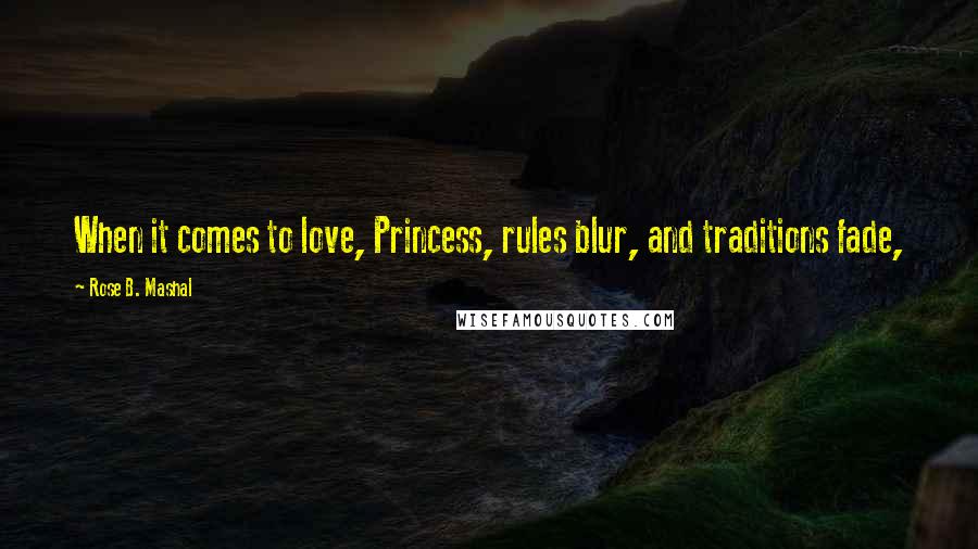 Rose B. Mashal quotes: When it comes to love, Princess, rules blur, and traditions fade,