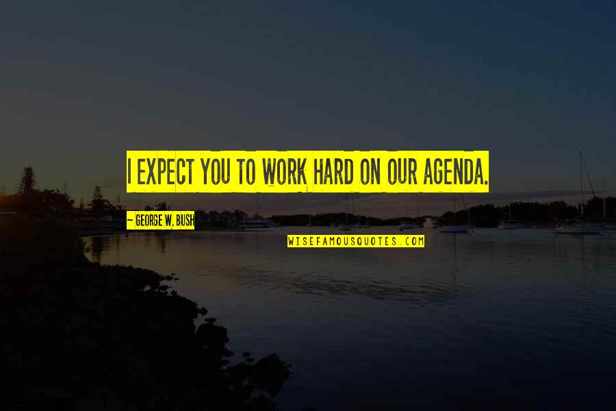 Rose Between Thorns Quotes By George W. Bush: I expect you to work hard on our Rose Between Thorns Quotes By George W. Bush: I expect you to work hard on our