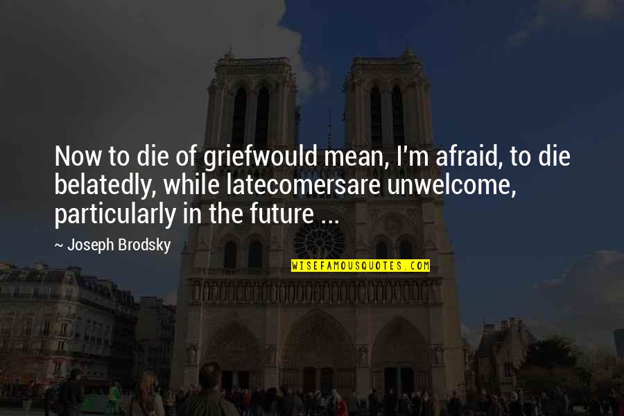 Rose Between Thorns Quotes By Joseph Brodsky: Now to die of griefwould mean, I'm afraid, Rose Between Thorns Quotes By Joseph Brodsky: Now to die of griefwould mean, I'm afraid,