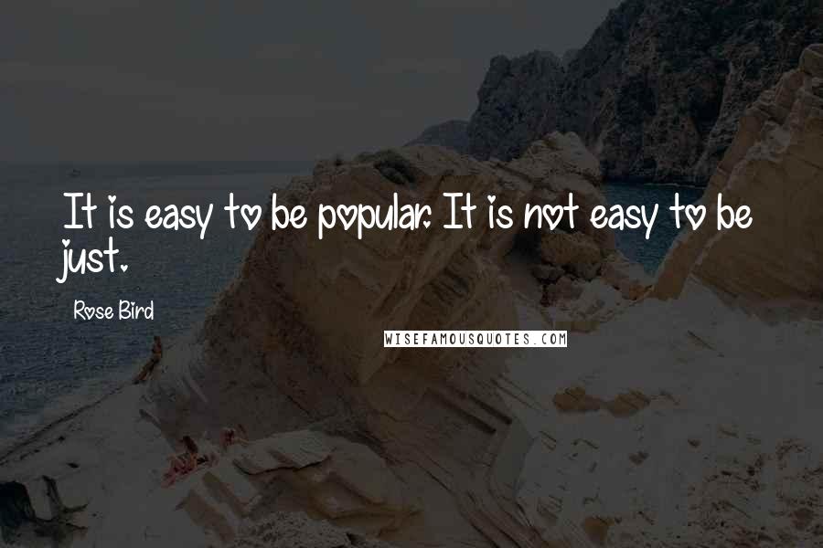 Rose Bird quotes: It is easy to be popular. It is not easy to be just.