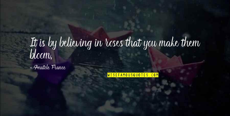 Rose Bloom Quotes By Anatole France: It is by believing in roses that you Rose Bloom Quotes By Anatole France: It is by believing in roses that you