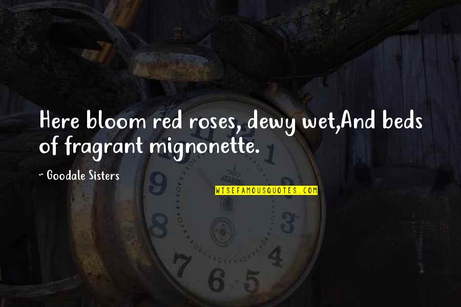 Rose Bloom Quotes By Goodale Sisters: Here bloom red roses, dewy wet,And beds of Rose Bloom Quotes By Goodale Sisters: Here bloom red roses, dewy wet,And beds of