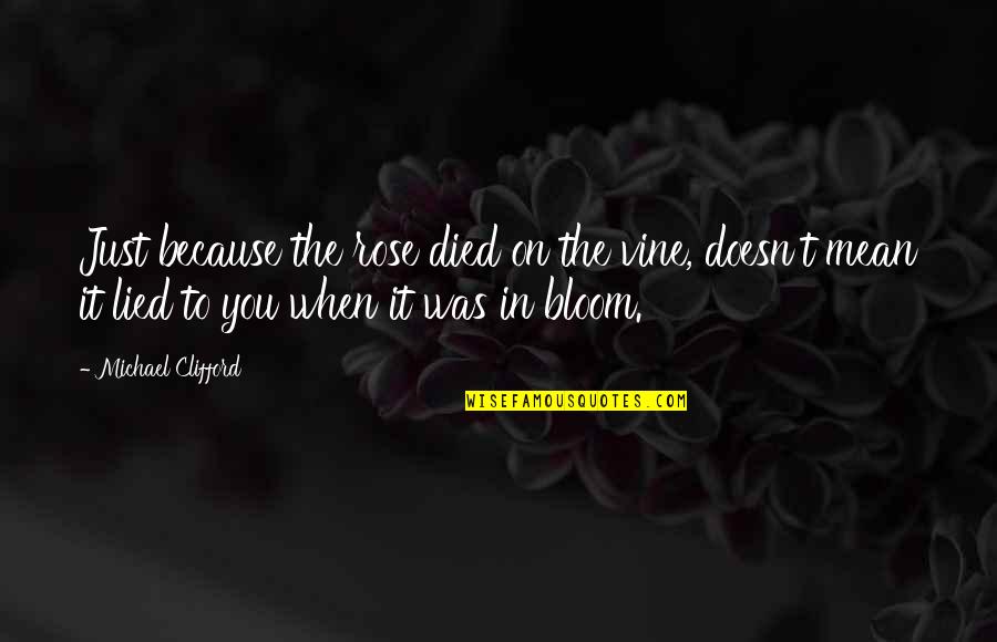 Rose Bloom Quotes By Michael Clifford: Just because the rose died on the vine, Rose Bloom Quotes By Michael Clifford: Just because the rose died on the vine,