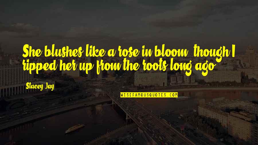 Rose Bloom Quotes By Stacey Jay: She blushes like a rose in bloom, though