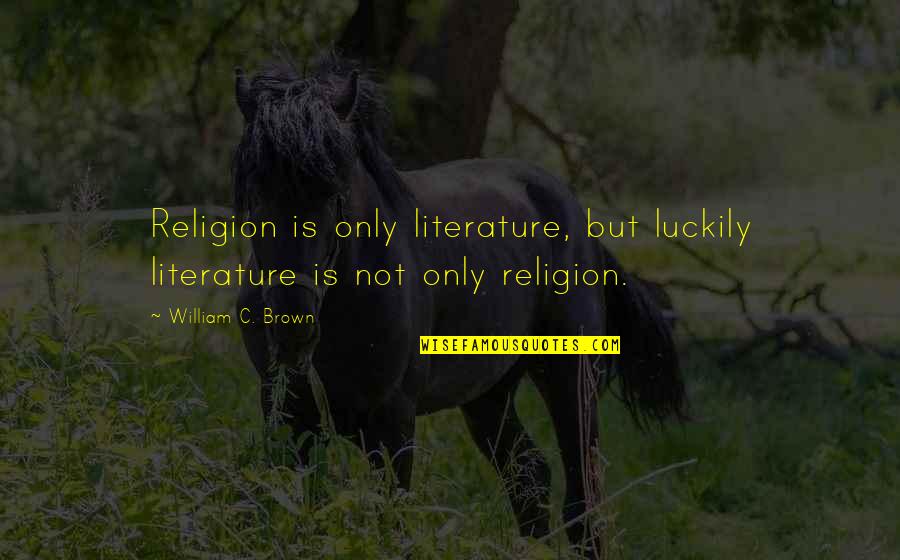 Rose Bloom Quotes By William C. Brown: Religion is only literature, but luckily literature is Rose Bloom Quotes By William C. Brown: Religion is only literature, but luckily literature is