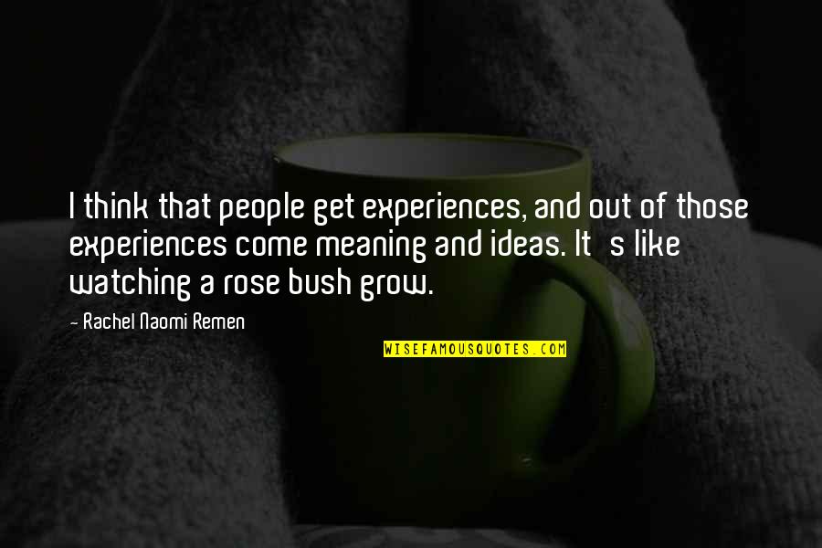Rose Bush Quotes By Rachel Naomi Remen: I think that people get experiences, and out