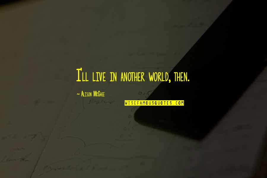 Rose By Any Other Quotes By Alison McGhee: I'll live in another world, then. Rose By Any Other Quotes By Alison McGhee: I'll live in another world, then.