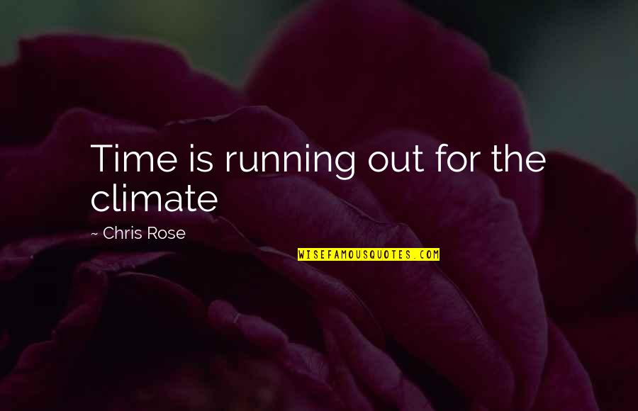 Rose By Any Other Quotes By Chris Rose: Time is running out for the climate Rose By Any Other Quotes By Chris Rose: Time is running out for the climate
