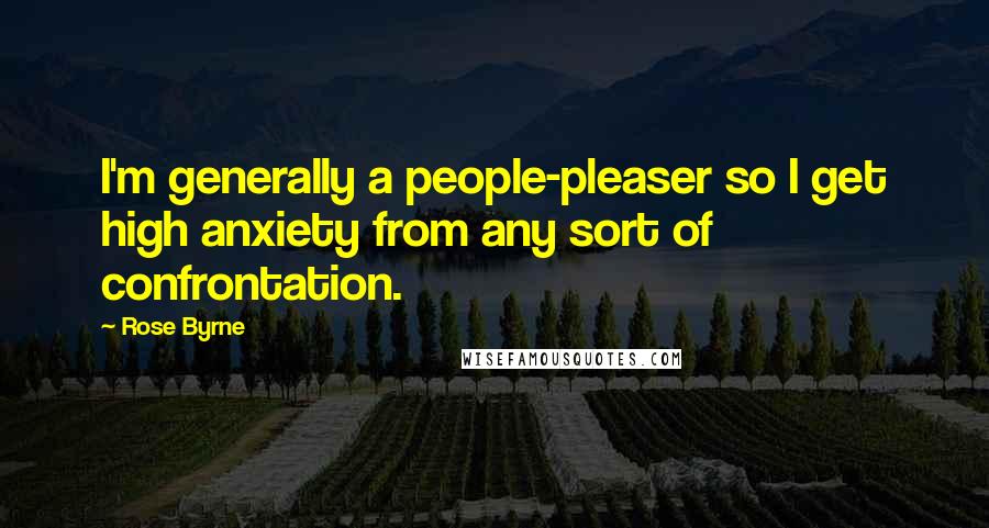 Rose Byrne quotes: I'm generally a people-pleaser so I get high anxiety from any sort of confrontation.