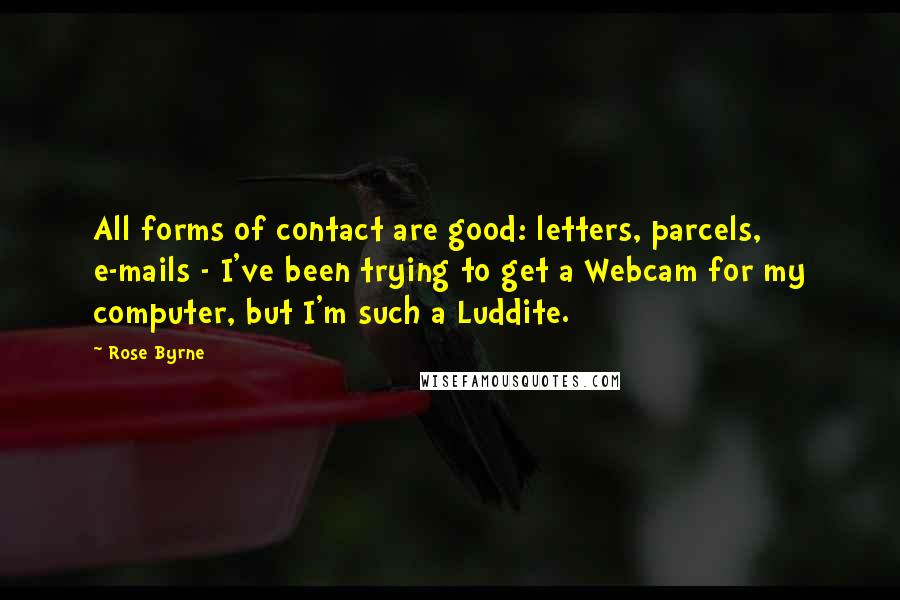 Rose Byrne quotes: All forms of contact are good: letters, parcels, e-mails - I've been trying to get a Webcam for my computer, but I'm such a Luddite.