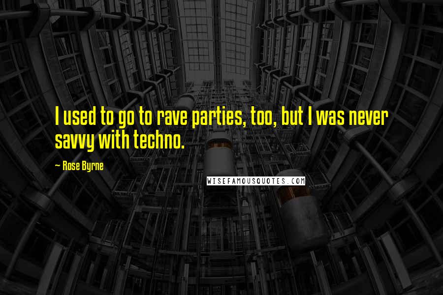 Rose Byrne quotes: I used to go to rave parties, too, but I was never savvy with techno.