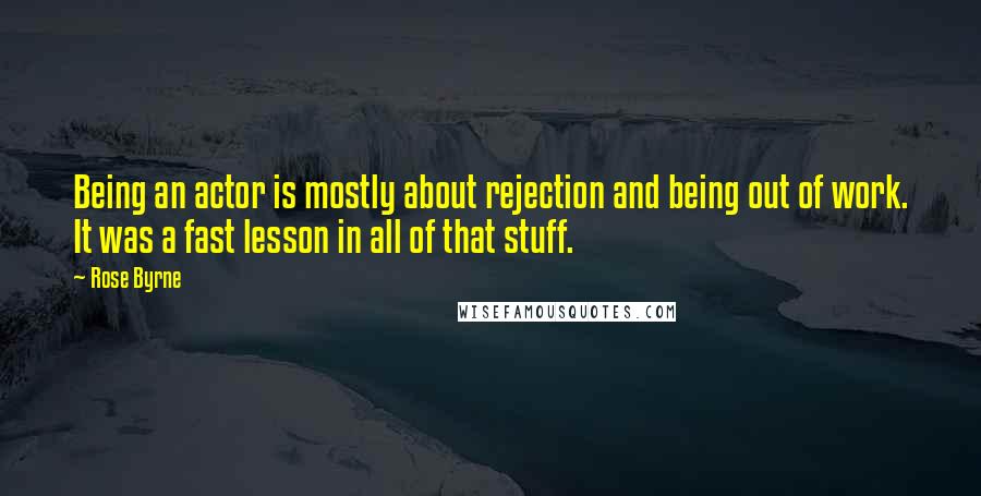 Rose Byrne quotes: Being an actor is mostly about rejection and being out of work. It was a fast lesson in all of that stuff.