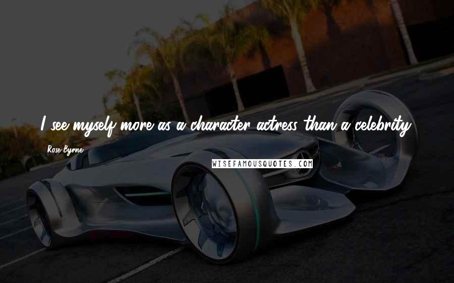 Rose Byrne quotes: I see myself more as a character actress than a celebrity.