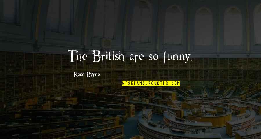 Rose Byrne Quotes By Rose Byrne: The British are so funny.