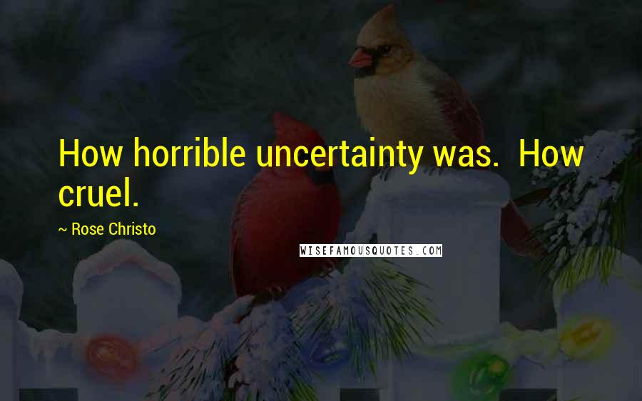 Rose Christo quotes: How horrible uncertainty was. How cruel.