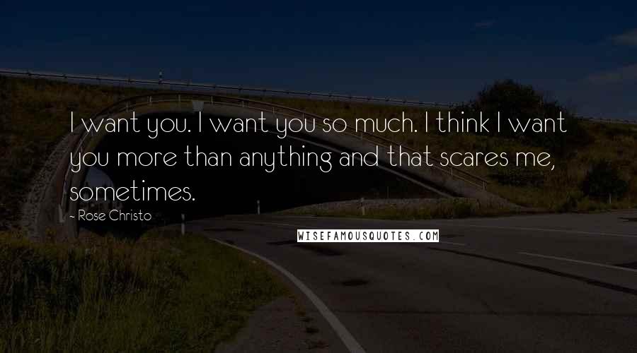 Rose Christo quotes: I want you. I want you so much. I think I want you more than anything and that scares me, sometimes.