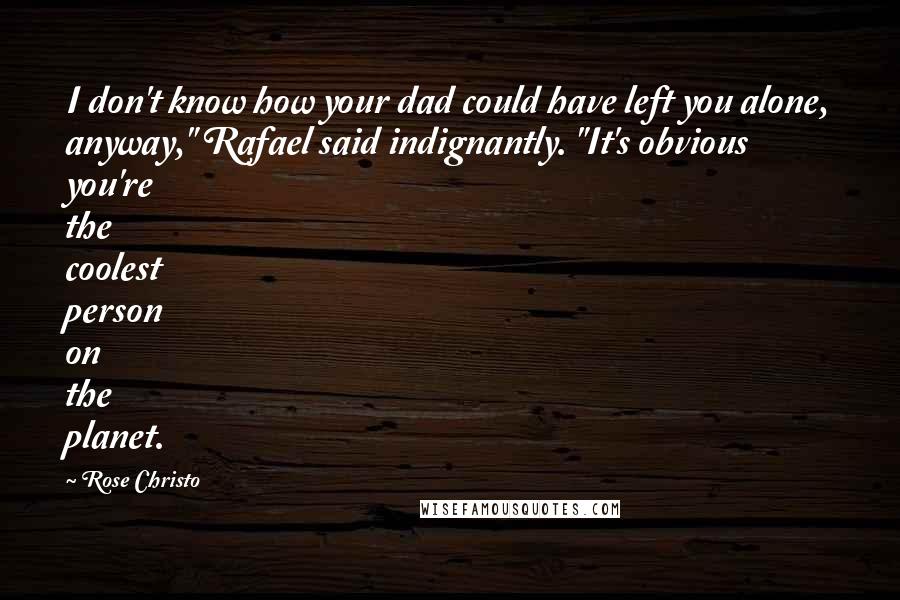 Rose Christo quotes: I don't know how your dad could have left you alone, anyway," Rafael said indignantly. "It's obvious you're the coolest person on the planet.