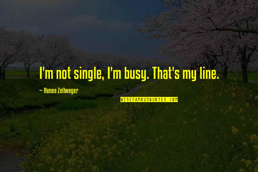 Rose Colored Glass Quotes By Renee Zellweger: I'm not single, I'm busy. That's my line.