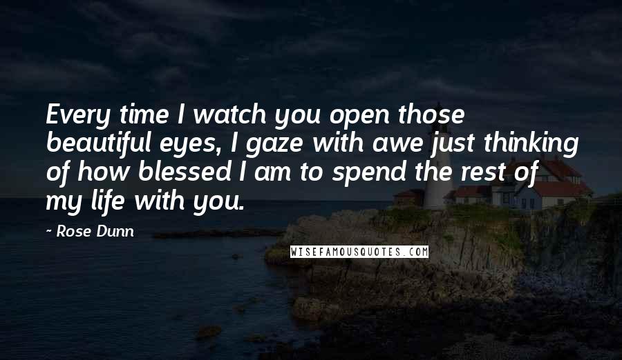 Rose Dunn quotes: Every time I watch you open those beautiful eyes, I gaze with awe just thinking of how blessed I am to spend the rest of my life with you. Rose Dunn quotes: Every time I watch you open those beautiful eyes, I gaze with awe just thinking of how blessed I am to spend the rest of my life with you.