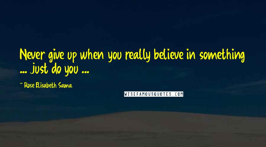 Rose Elisabeth Sama quotes: Never give up when you really believe in something ... just do you ...