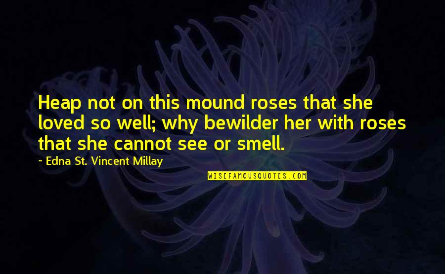 Rose Flower Quotes By Edna St. Vincent Millay: Heap not on this mound roses that she