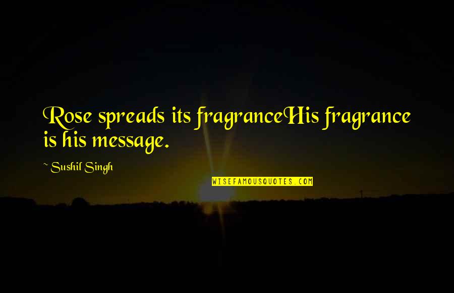 Rose Flower Quotes By Sushil Singh: Rose spreads its fragranceHis fragrance is his message.