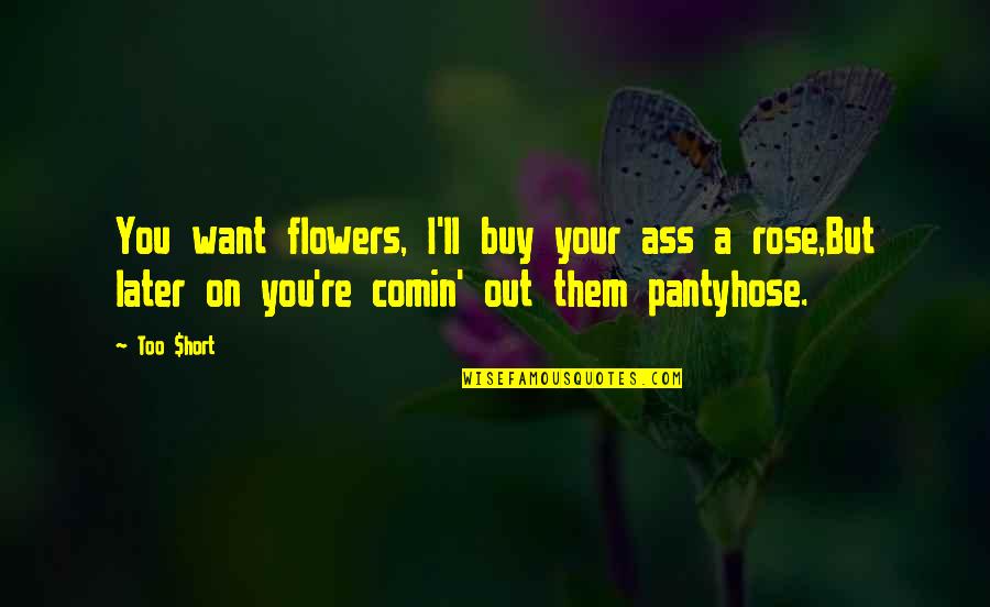 Rose Flower Quotes By Too $hort: You want flowers, I'll buy your ass a