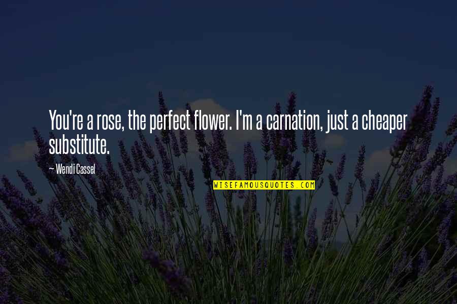 Rose Flower Quotes By Wendi Cassel: You're a rose, the perfect flower. I'm a