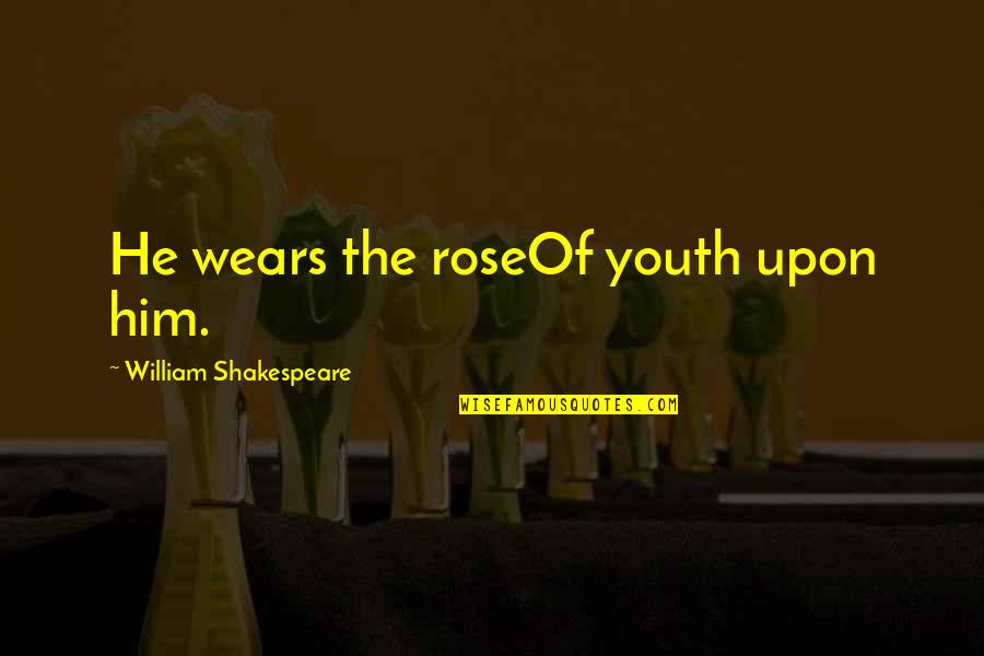 Rose Flower Quotes By William Shakespeare: He wears the roseOf youth upon him.