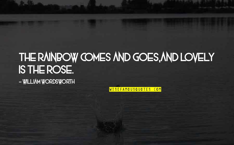 Rose Flower Quotes By William Wordsworth: The Rainbow comes and goes,And lovely is the