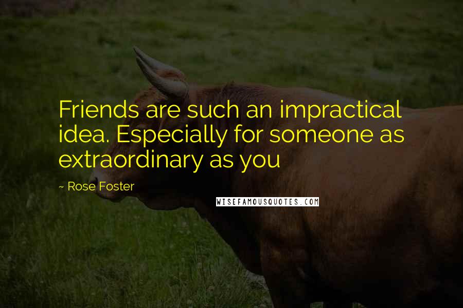 Rose Foster quotes: Friends are such an impractical idea. Especially for someone as extraordinary as you