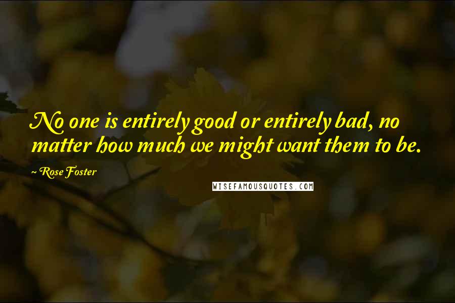 Rose Foster quotes: No one is entirely good or entirely bad, no matter how much we might want them to be.
