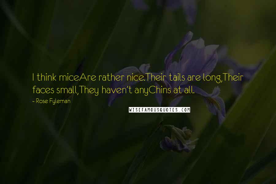Rose Fyleman quotes: I think miceAre rather nice.Their tails are long,Their faces small,They haven't anyChins at all.