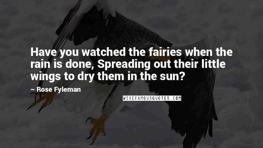 Rose Fyleman quotes: Have you watched the fairies when the rain is done, Spreading out their little wings to dry them in the sun?