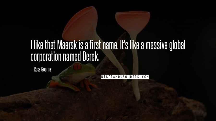 Rose George quotes: I like that Maersk is a first name. It's like a massive global corporation named Derek.