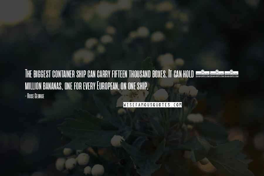 Rose George quotes: The biggest container ship can carry fifteen thousand boxes. It can hold 746 million bananas, one for every European, on one ship.