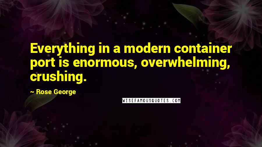 Rose George quotes: Everything in a modern container port is enormous, overwhelming, crushing.