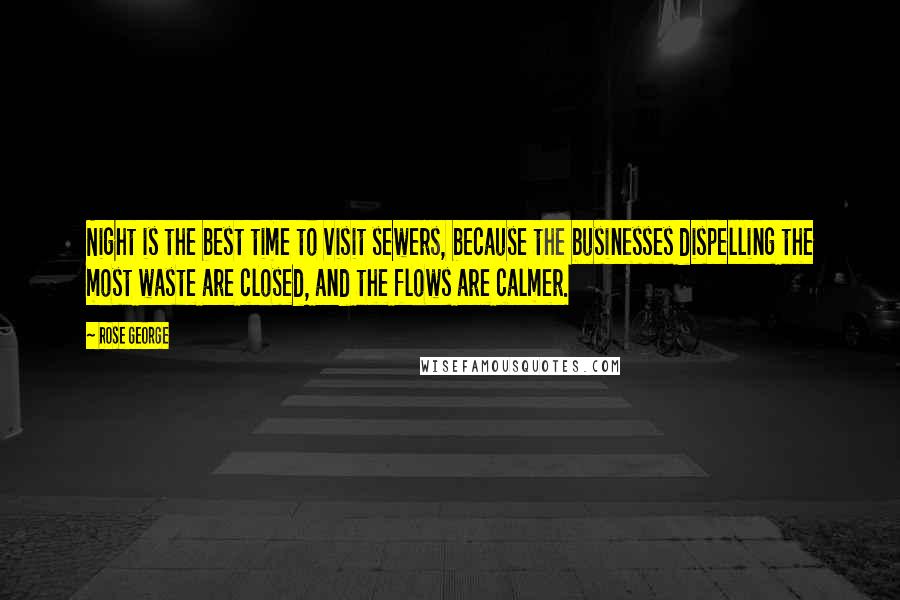 Rose George quotes: Night is the best time to visit sewers, because the businesses dispelling the most waste are closed, and the flows are calmer.
