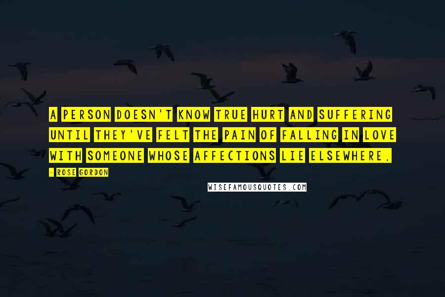 Rose Gordon quotes: A person doesn't know true hurt and suffering until they've felt the pain of falling in love with someone whose affections lie elsewhere.