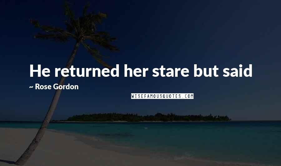 Rose Gordon quotes: He returned her stare but said