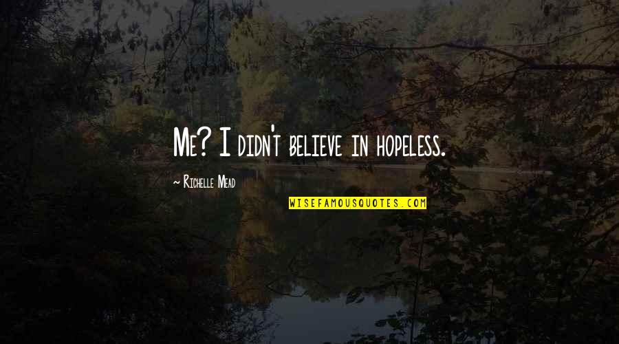 Rose Hathaway And Dimitri Belikov Quotes By Richelle Mead: Me? I didn't believe in hopeless. Rose Hathaway And Dimitri Belikov Quotes By Richelle Mead: Me? I didn't believe in hopeless.