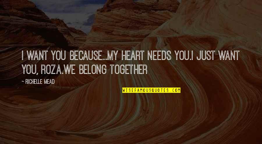 Rose Hathaway And Dimitri Belikov Quotes By Richelle Mead: I want you because...My heart needs you.I just