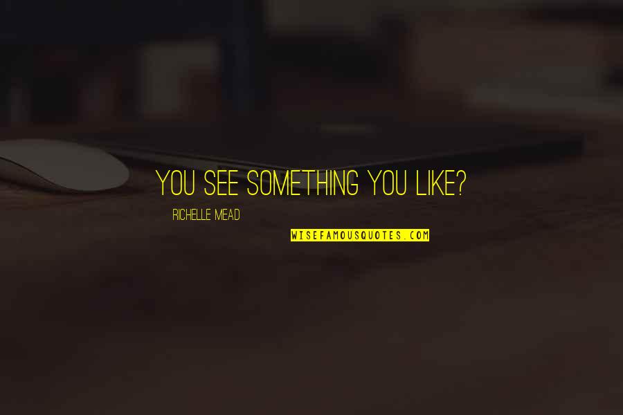 Rose Hathaway And Dimitri Belikov Quotes By Richelle Mead: You see something you like? Rose Hathaway And Dimitri Belikov Quotes By Richelle Mead: You see something you like?