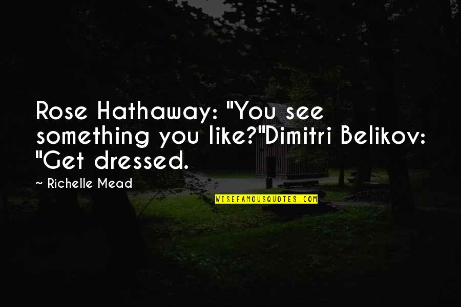 Rose Hathaway And Dimitri Belikov Quotes By Richelle Mead: Rose Hathaway: "You see something you like?"Dimitri Belikov: