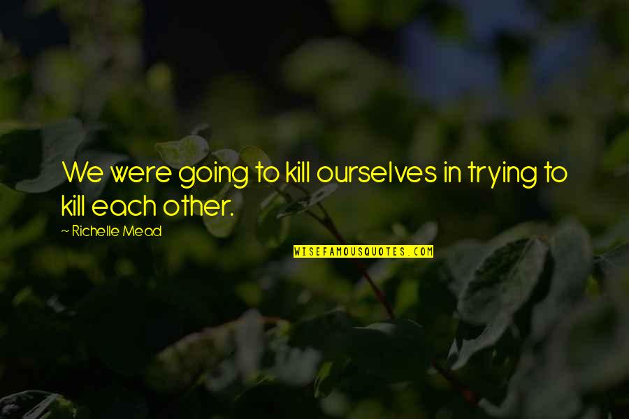 Rose Hathaway And Dimitri Belikov Quotes By Richelle Mead: We were going to kill ourselves in trying Rose Hathaway And Dimitri Belikov Quotes By Richelle Mead: We were going to kill ourselves in trying